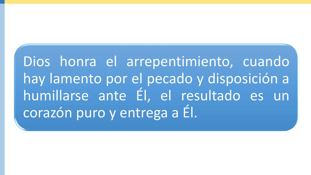 Dios honra el arrepentimiento, cuando hay lamento por el pecado y disposición a humillarse ante Él, el resultado es un corazón puro y entrega a Él.
