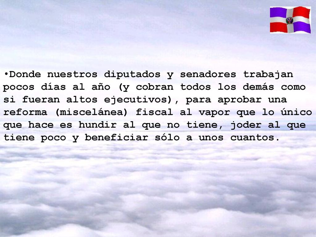 Donde nuestros diputados y senadores trabajan pocos días al año (y cobran todos los demás como si fueran altos ejecutivos), para aprobar una reforma (miscelánea) fiscal al vapor que lo único que hace es hundir al que no tiene, joder al que tiene poco y beneficiar sólo a unos cuantos.