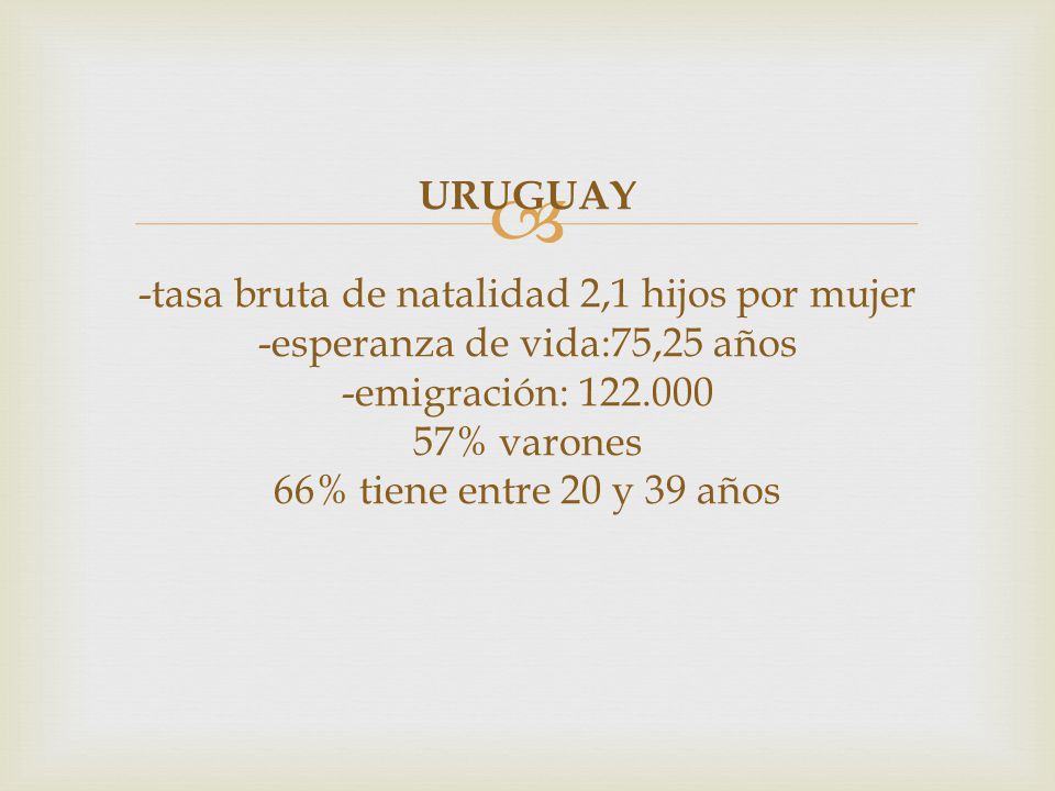 URUGUAY -tasa bruta de natalidad 2,1 hijos por mujer -esperanza de vida:75,25 años -emigración: % varones 66% tiene entre 20 y 39 años