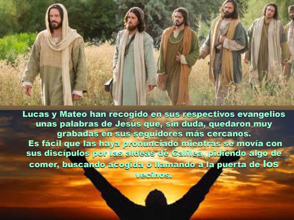 Lucas y Mateo han recogido en sus respectivos evangelios unas palabras de Jesús que, sin duda, quedaron muy grabadas en sus seguidores más cercanos.