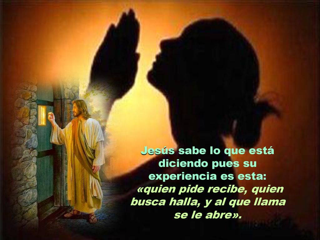 Jesús sabe lo que está diciendo pues su experiencia es esta: