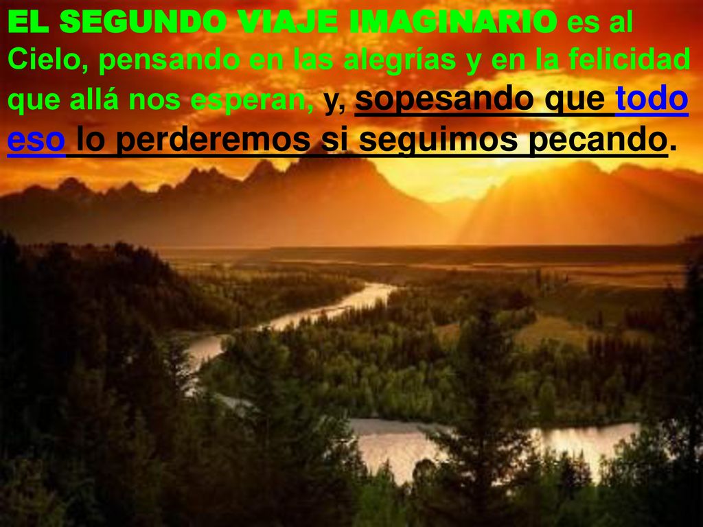 EL SEGUNDO VIAJE IMAGINARIO es al Cielo, pensando en las alegrías y en la felicidad que allá nos esperan, y, sopesando que todo eso lo perderemos si seguimos pecando.