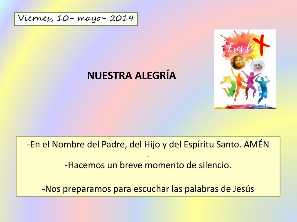 Viernes, 10- mayo NUESTRA ALEGRÍA. -En el Nombre del Padre, del Hijo y del Espíritu Santo. AMÉN.