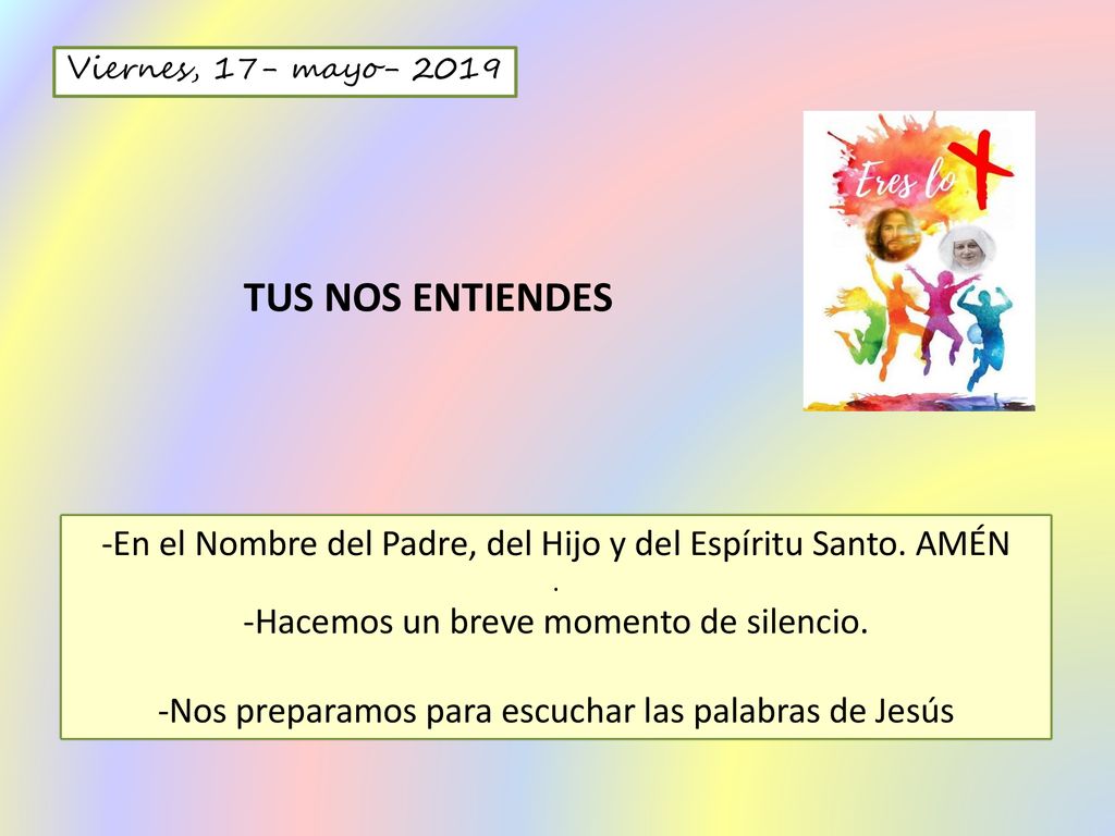 Viernes, 17- mayo TUS NOS ENTIENDES. -En el Nombre del Padre, del Hijo y del Espíritu Santo. AMÉN.