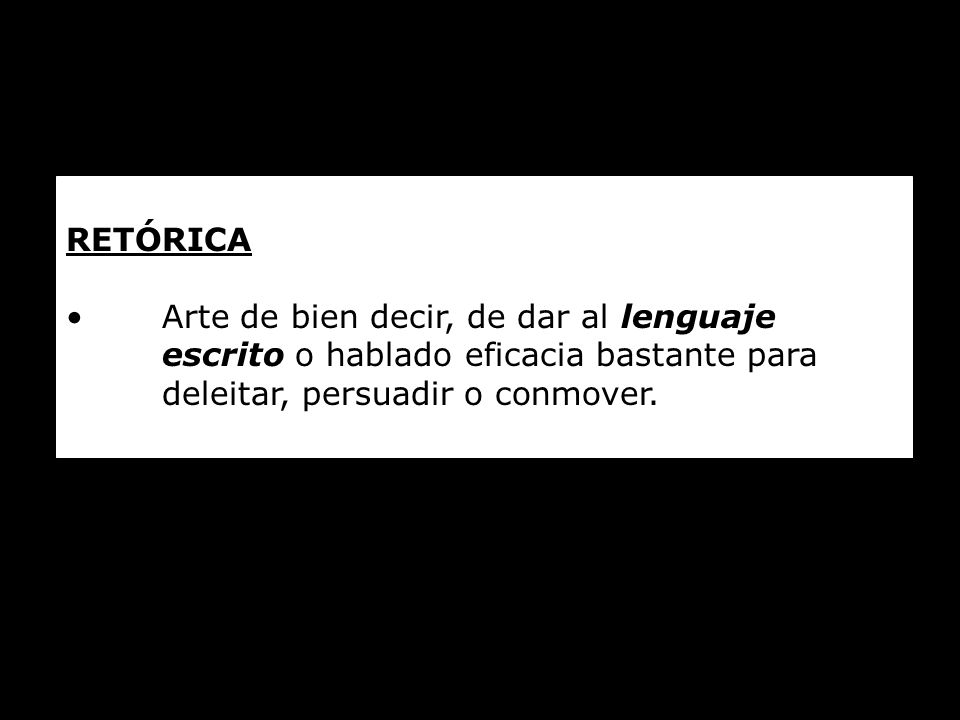 RETÓRICA Arte de bien decir, de dar al lenguaje escrito o hablado eficacia bastante para deleitar, persuadir o conmover.