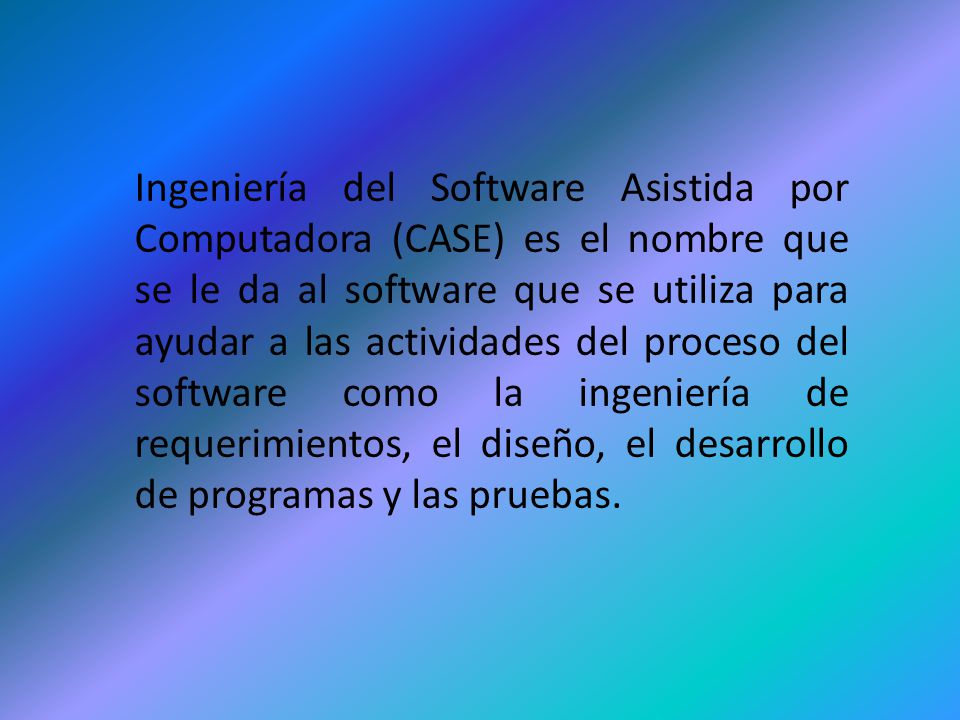 Ingeniería del Software Asistida por Computadora (CASE) es el nombre que se le da al software que se utiliza para ayudar a las actividades del proceso del software como la ingeniería de requerimientos, el diseño, el desarrollo de programas y las pruebas.