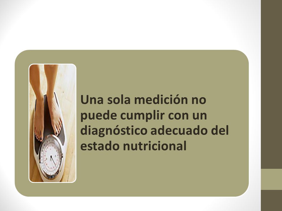 Una sola medición no puede cumplir con un diagnóstico adecuado del estado nutricional