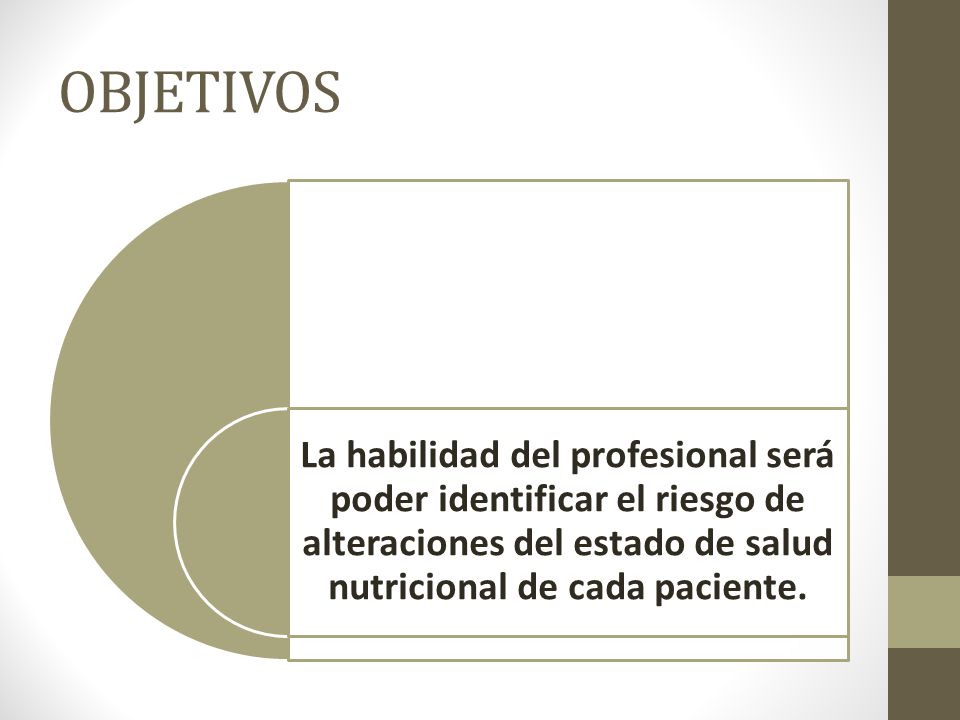 OBJETIVOS La habilidad del profesional será poder identificar el riesgo de alteraciones del estado de salud nutricional de cada paciente.
