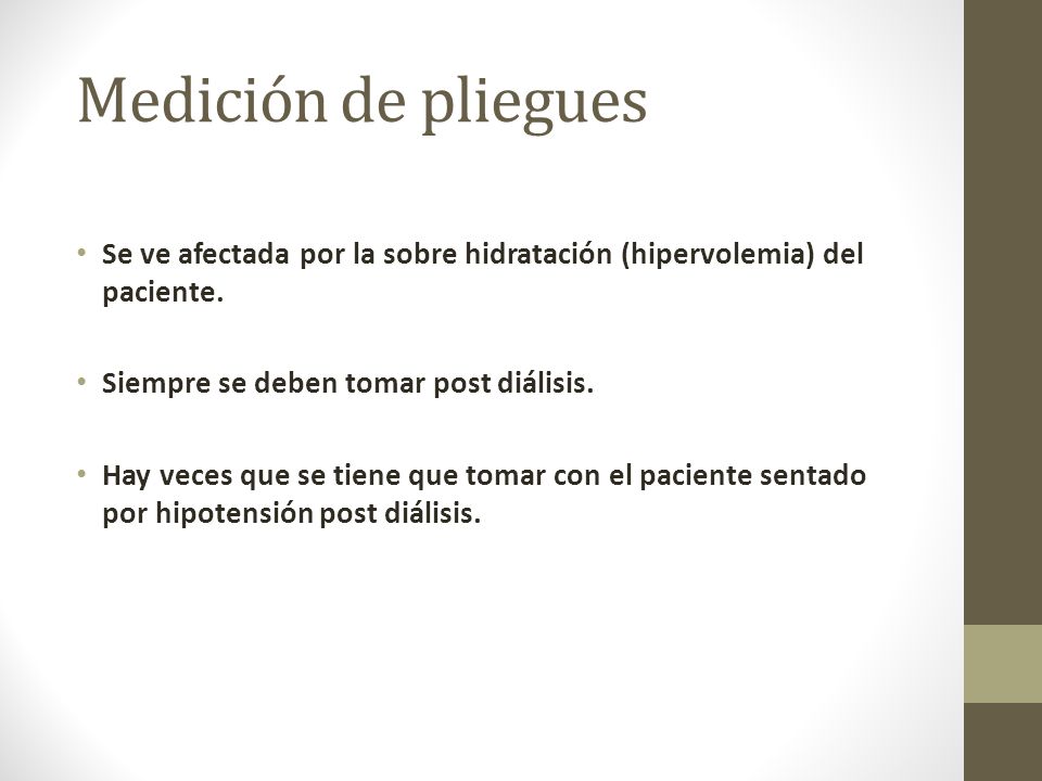 Medición de pliegues Se ve afectada por la sobre hidratación (hipervolemia) del paciente. Siempre se deben tomar post diálisis.