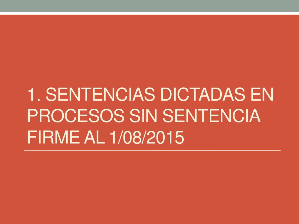 1. Sentencias dictadas en procesos sin sentencia firme al 1/08/2015
