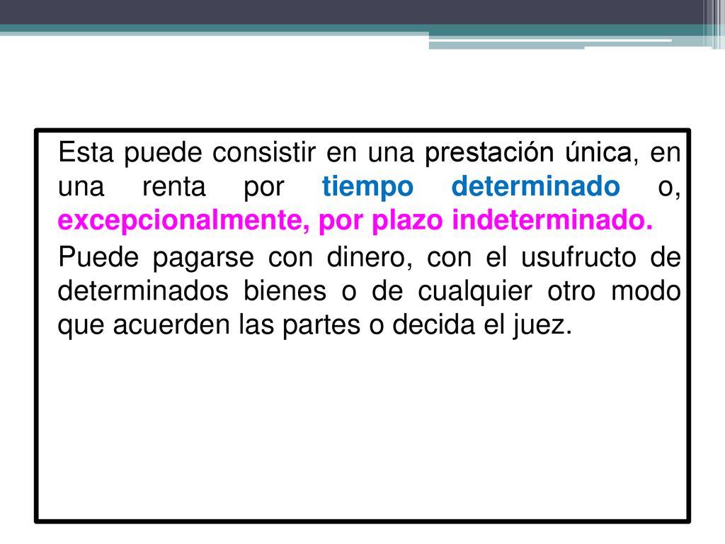 Esta puede consistir en una prestación única, en una renta por tiempo determinado o, excepcionalmente, por plazo indeterminado.