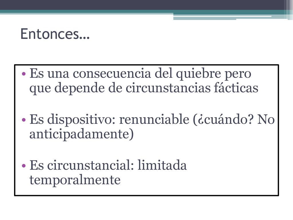 Entonces… Es una consecuencia del quiebre pero que depende de circunstancias fácticas. Es dispositivo: renunciable (¿cuándo No anticipadamente)