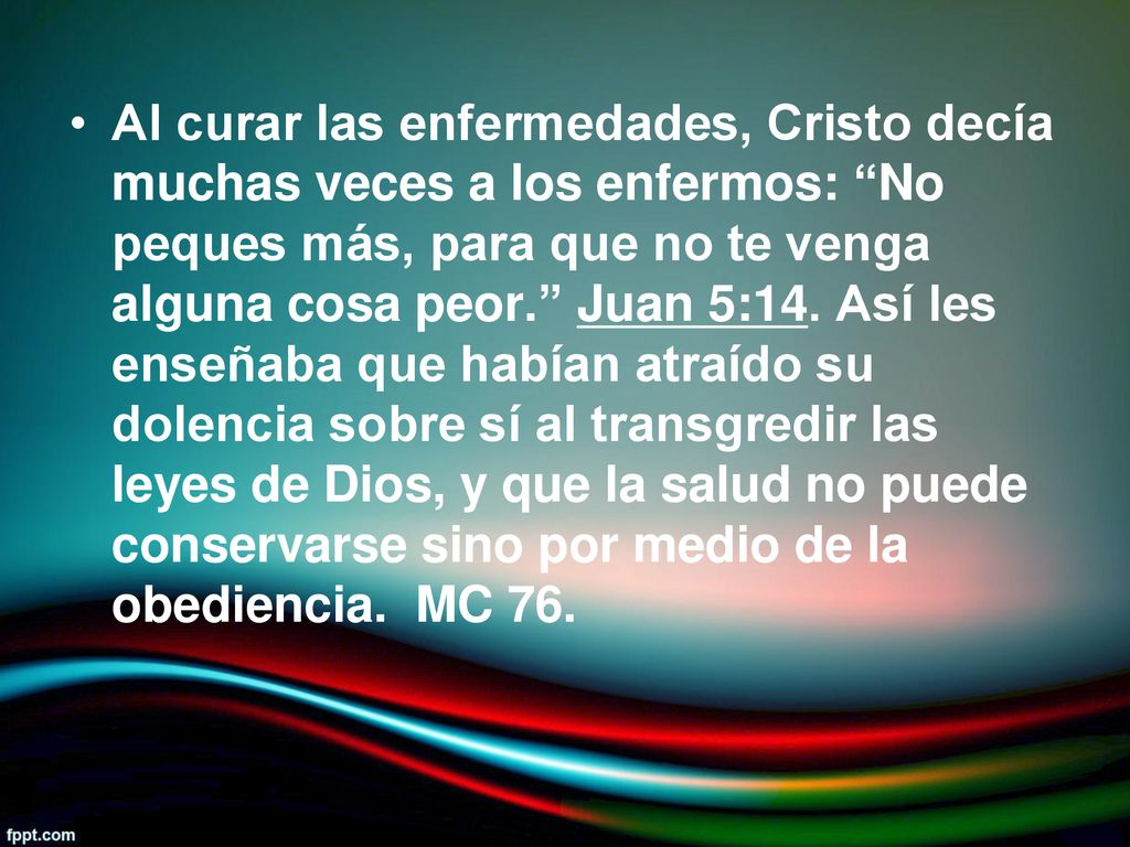 Al curar las enfermedades, Cristo decía muchas veces a los enfermos: No peques más, para que no te venga alguna cosa peor. Juan 5:14.