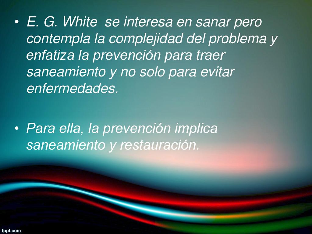 E. G. White se interesa en sanar pero contempla la complejidad del problema y enfatiza la prevención para traer saneamiento y no solo para evitar enfermedades.