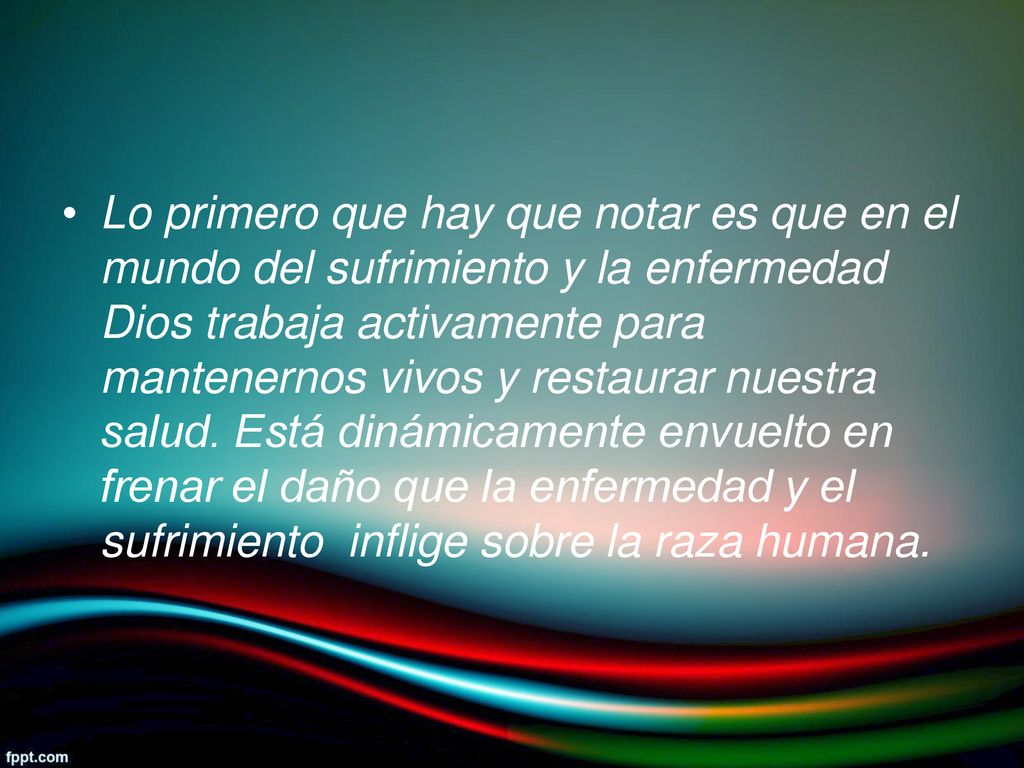 Lo primero que hay que notar es que en el mundo del sufrimiento y la enfermedad Dios trabaja activamente para mantenernos vivos y restaurar nuestra salud.