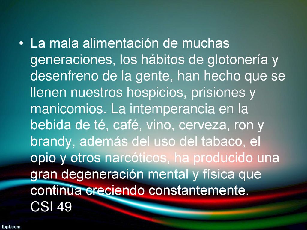 La mala alimentación de muchas generaciones, los hábitos de glotonería y desenfreno de la gente, han hecho que se llenen nuestros hospicios, prisiones y manicomios.