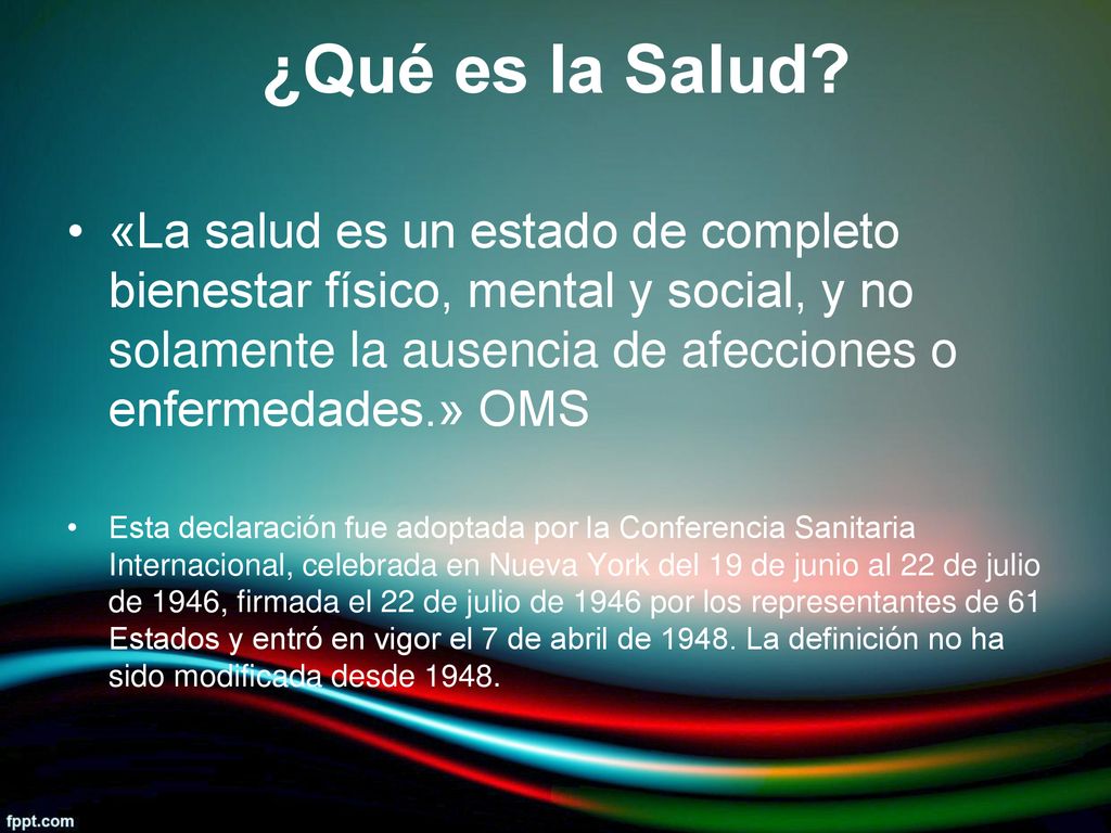 ¿Qué es la Salud «La salud es un estado de completo bienestar físico, mental y social, y no solamente la ausencia de afecciones o enfermedades.» OMS.