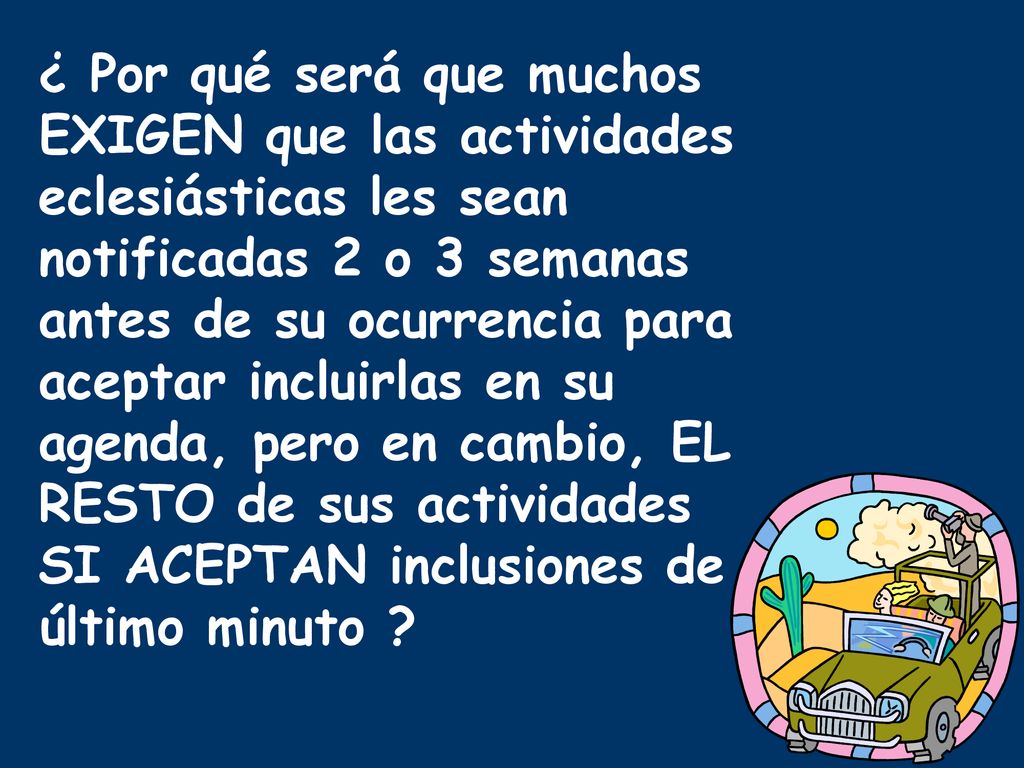 ¿ Por qué será que muchos EXIGEN que las actividades eclesiásticas les sean notificadas 2 o 3 semanas antes de su ocurrencia para aceptar incluirlas en su agenda, pero en cambio, EL RESTO de sus actividades SI ACEPTAN inclusiones de último minuto