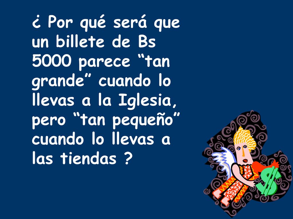 ¿ Por qué será que un billete de Bs 5000 parece tan grande cuando lo llevas a la Iglesia, pero tan pequeño cuando lo llevas a las tiendas