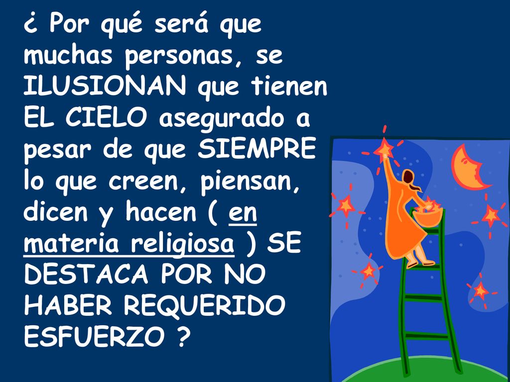 ¿ Por qué será que muchas personas, se ILUSIONAN que tienen EL CIELO asegurado a pesar de que SIEMPRE lo que creen, piensan, dicen y hacen ( en materia religiosa ) SE DESTACA POR NO HABER REQUERIDO ESFUERZO