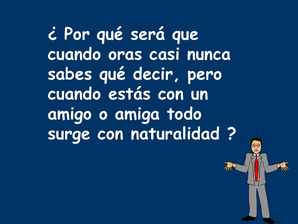 ¿ Por qué será que cuando oras casi nunca sabes qué decir, pero cuando estás con un amigo o amiga todo surge con naturalidad