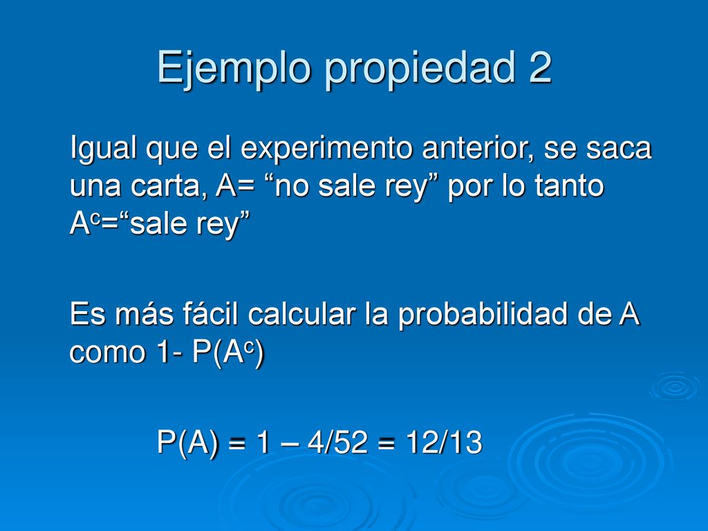 Ejemplo propiedad 2 Igual que el experimento anterior, se saca una carta, A= no sale rey por lo tanto Ac= sale rey