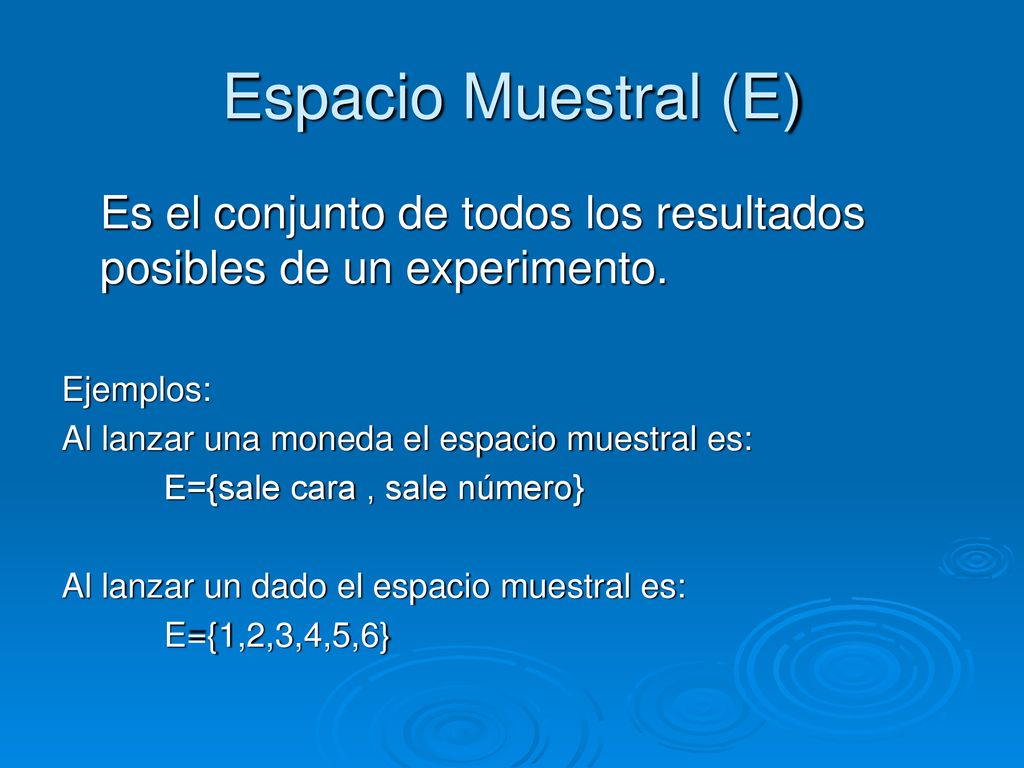 Espacio Muestral (E) Es el conjunto de todos los resultados posibles de un experimento. Ejemplos: Al lanzar una moneda el espacio muestral es: