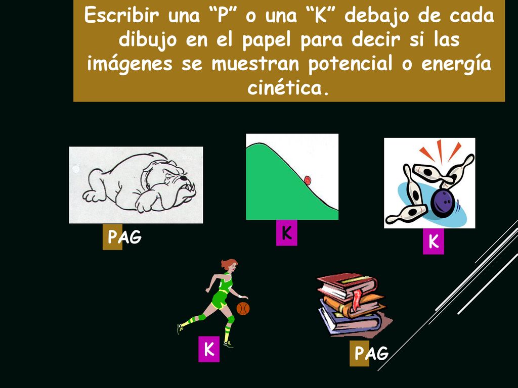 Escribir una P o una K debajo de cada dibujo en el papel para decir si las imágenes se muestran potencial o energía cinética.