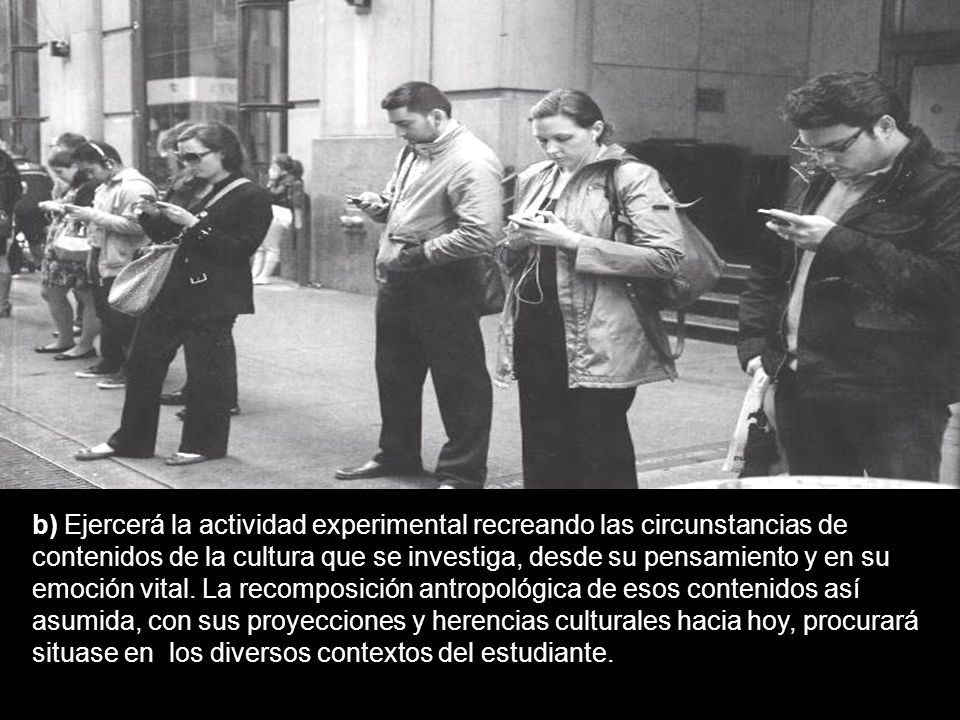 b) Ejercerá la actividad experimental recreando las circunstancias de contenidos de la cultura que se investiga, desde su pensamiento y en su emoción vital.