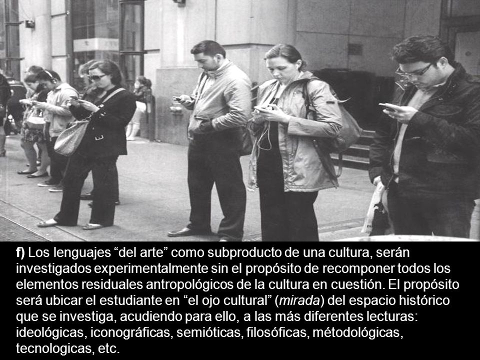 f) Los lenguajes del arte como subproducto de una cultura, serán investigados experimentalmente sin el propósito de recomponer todos los elementos residuales antropológicos de la cultura en cuestión.