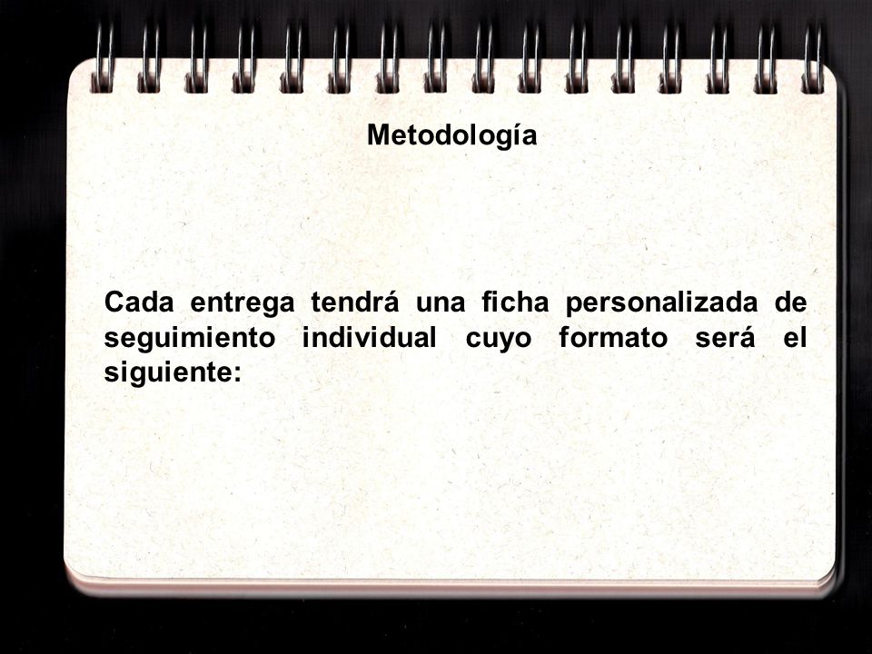 Metodología Cada entrega tendrá una ficha personalizada de seguimiento individual cuyo formato será el siguiente: