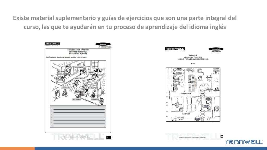 Existe material suplementario y guías de ejercicios que son una parte integral del curso, las que te ayudarán en tu proceso de aprendizaje del idioma inglés