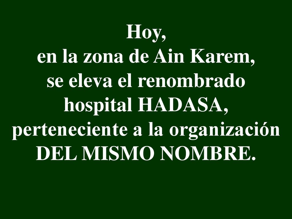 Hoy, en la zona de Ain Karem, se eleva el renombrado hospital HADASA, perteneciente a la organización DEL MISMO NOMBRE.
