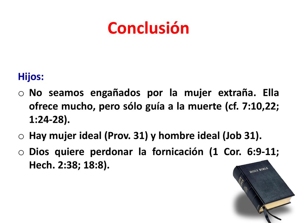 Conclusión Hijos: No seamos engañados por la mujer extraña. Ella ofrece mucho, pero sólo guía a la muerte (cf. 7:10,22; 1:24-28).