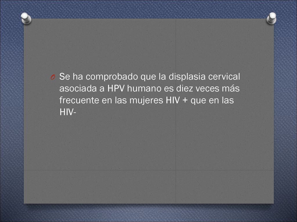 Se ha comprobado que la displasia cervical asociada a HPV humano es diez veces más frecuente en las mujeres HIV + que en las HIV-