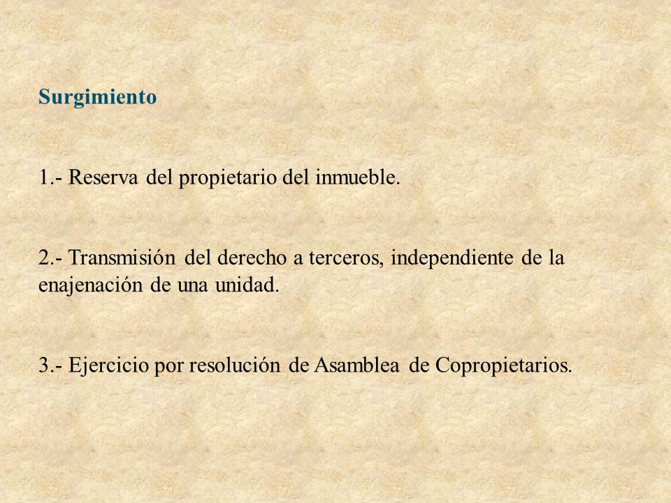 Surgimiento 1.- Reserva del propietario del inmueble. 2.- Transmisión del derecho a terceros, independiente de la enajenación de una unidad.