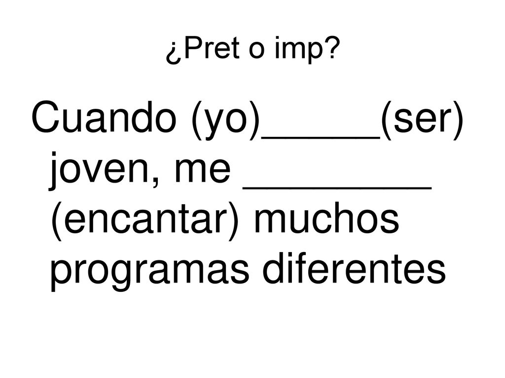 ¿Pret o imp Cuando (yo)_____(ser) joven, me ________ (encantar) muchos programas diferentes