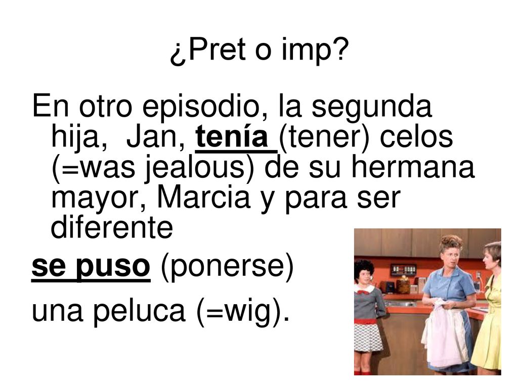 ¿Pret o imp En otro episodio, la segunda hija, Jan, tenía (tener) celos (=was jealous) de su hermana mayor, Marcia y para ser diferente.