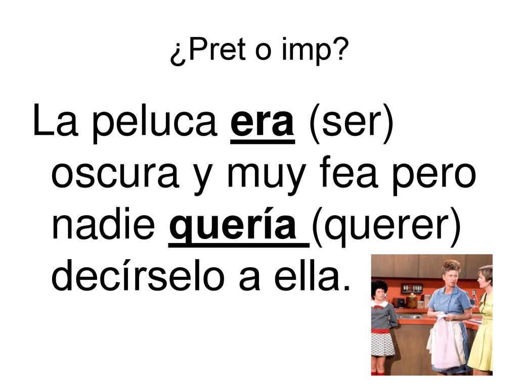 ¿Pret o imp La peluca era (ser) oscura y muy fea pero nadie quería (querer) decírselo a ella.