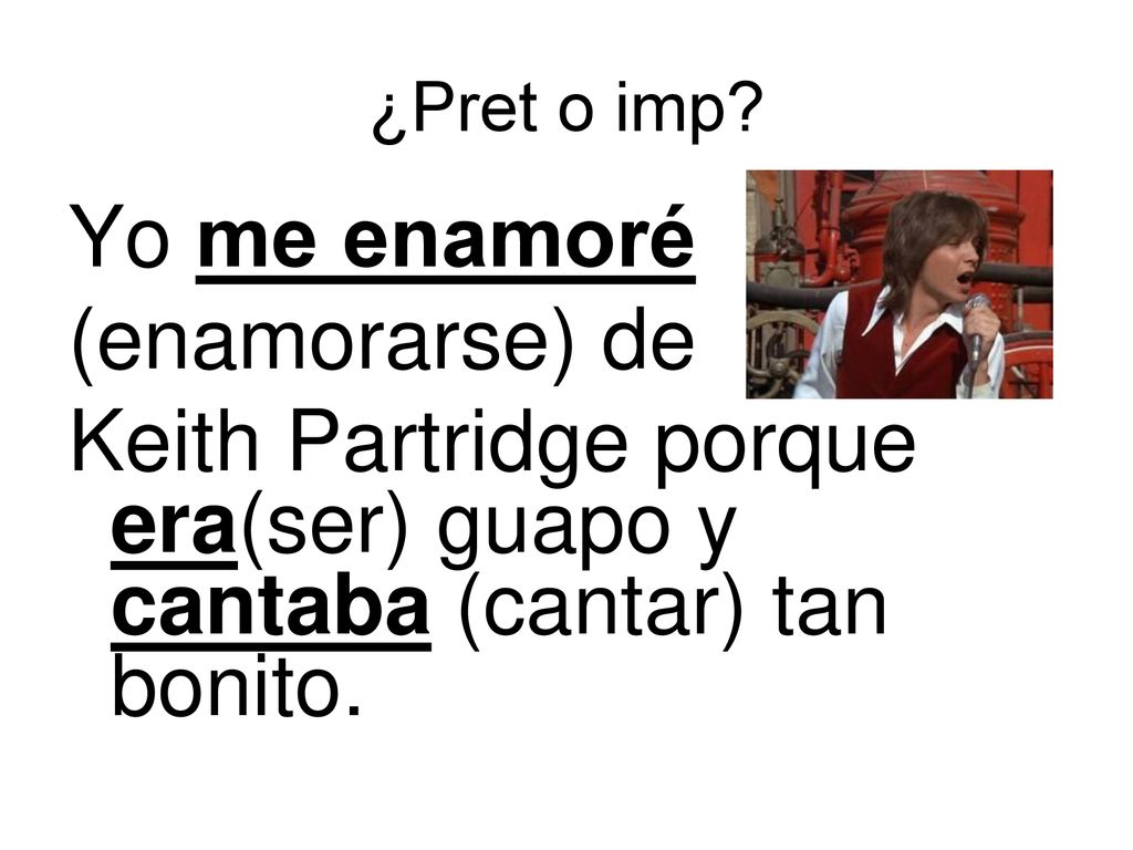 Keith Partridge porque era(ser) guapo y cantaba (cantar) tan bonito.