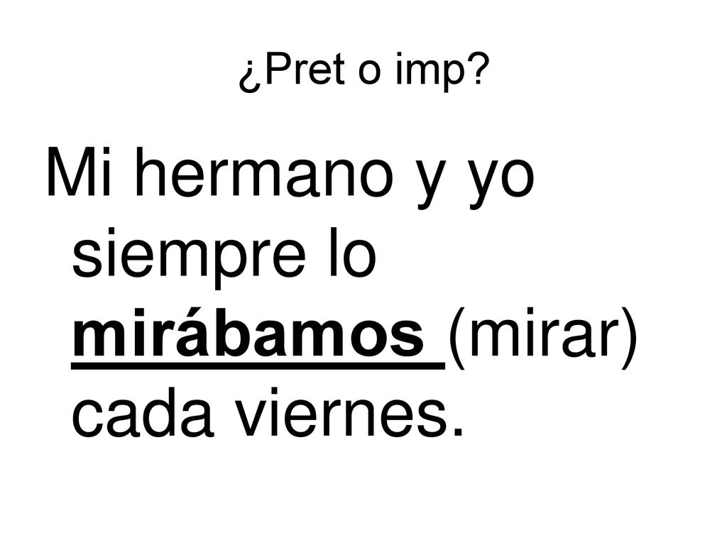 Mi hermano y yo siempre lo mirábamos (mirar) cada viernes.