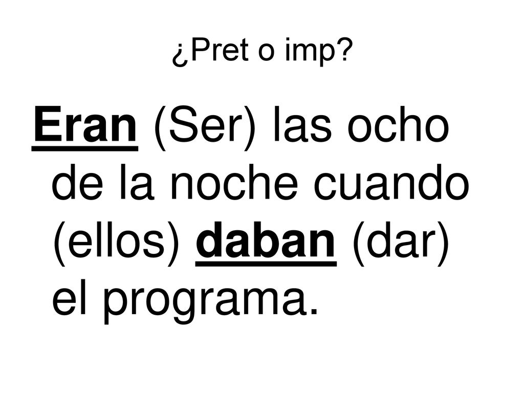 ¿Pret o imp Eran (Ser) las ocho de la noche cuando (ellos) daban (dar) el programa.