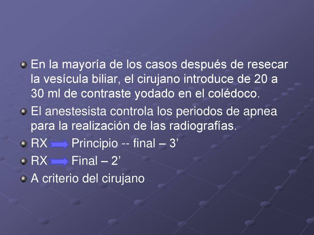 En la mayoría de los casos después de resecar la vesícula biliar, el cirujano introduce de 20 a 30 ml de contraste yodado en el colédoco.