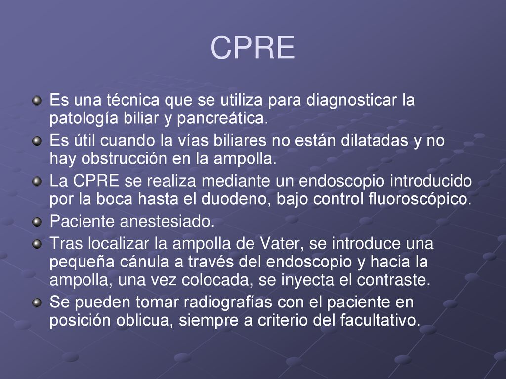 CPRE Es una técnica que se utiliza para diagnosticar la patología biliar y pancreática.