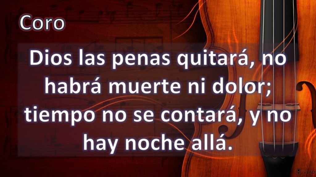 Coro Dios las penas quitará, no habrá muerte ni dolor; tiempo no se contará, y no hay noche allá.