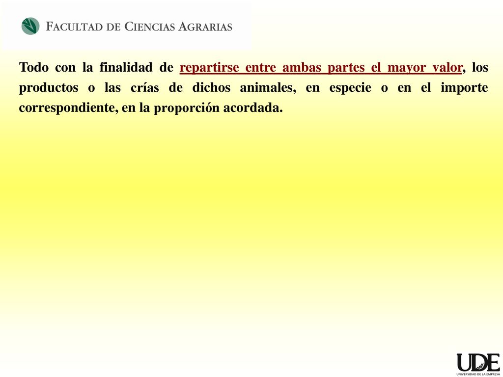 Todo con la finalidad de repartirse entre ambas partes el mayor valor, los productos o las crías de dichos animales, en especie o en el importe correspondiente, en la proporción acordada.