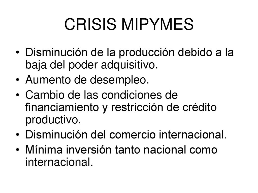 CRISIS MIPYMES Disminución de la producción debido a la baja del poder adquisitivo. Aumento de desempleo.