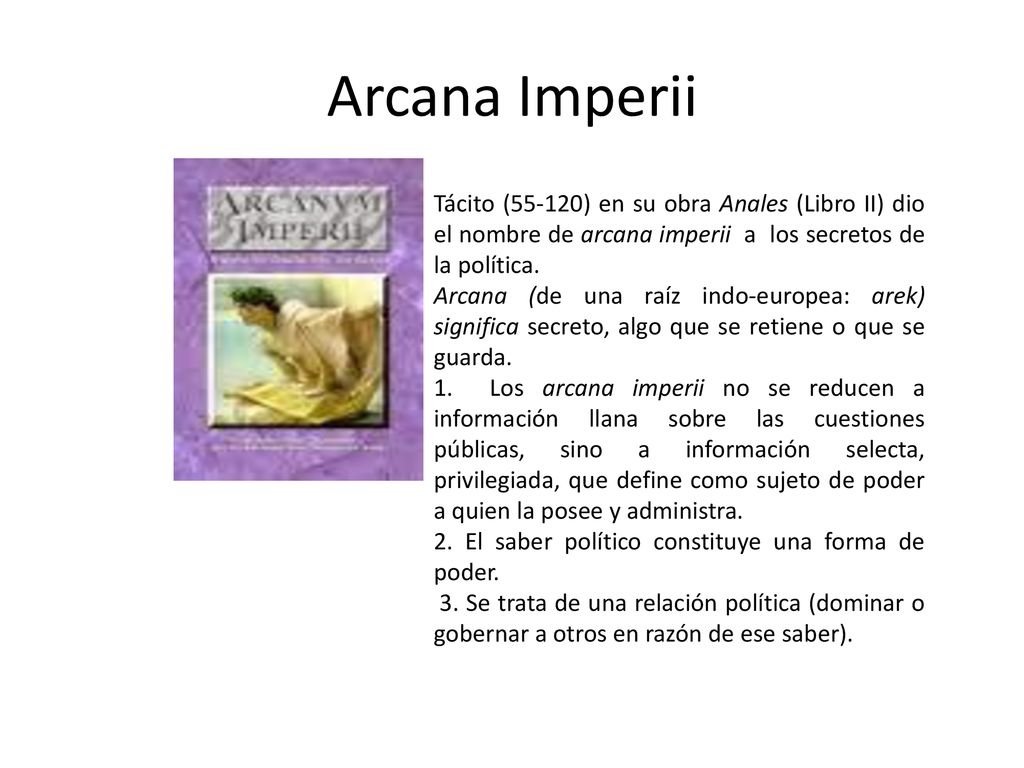Arcana Imperii Tácito (55-120) en su obra Anales (Libro II) dio el nombre de arcana imperii a los secretos de la política.