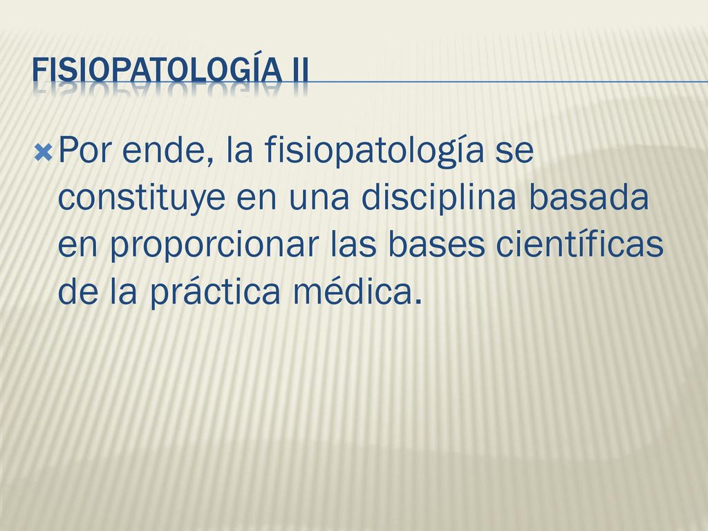 FISIOPATOLOGÍA II Por ende, la fisiopatología se constituye en una disciplina basada en proporcionar las bases científicas de la práctica médica.