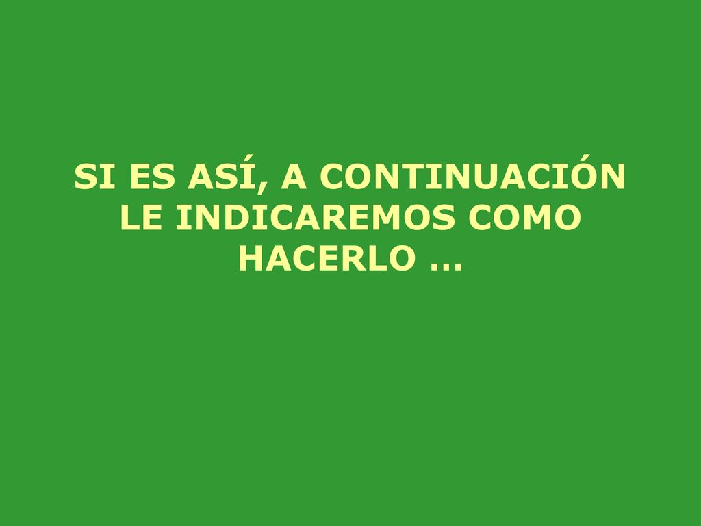 SI ES ASÍ, A CONTINUACIÓN LE INDICAREMOS COMO HACERLO …